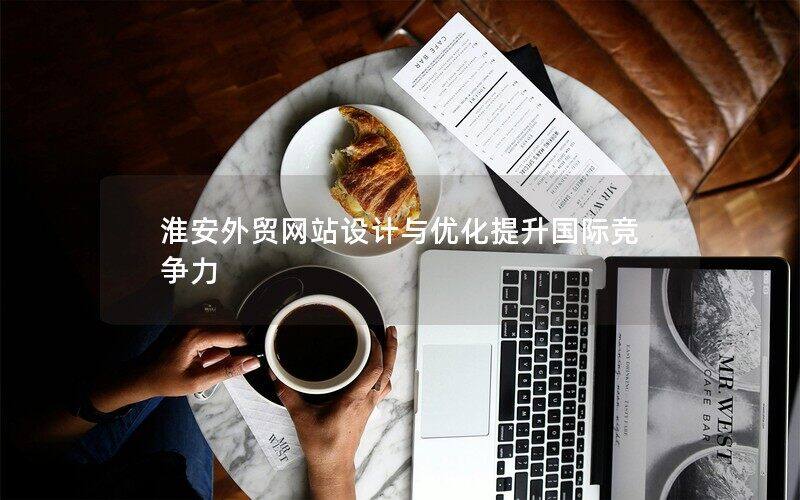 淮安外贸网站设计与优化提升国际竞争力